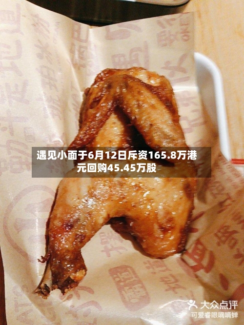 遇见小面于6月12日斥资165.8万港元回购45.45万股-第2张图片