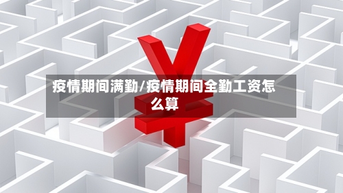 疫情期间满勤/疫情期间全勤工资怎么算-第3张图片