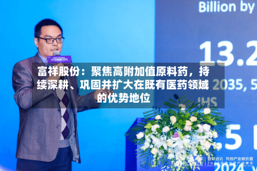 富祥股份：聚焦高附加值原料药	，持续深耕、巩固并扩大在既有医药领域的优势地位-第2张图片