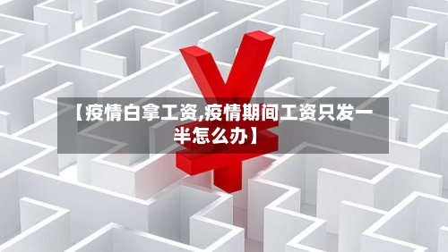 【疫情白拿工资,疫情期间工资只发一半怎么办】-第2张图片
