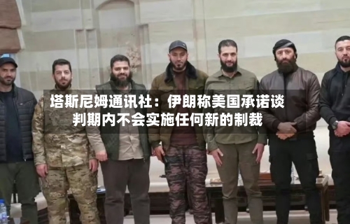 塔斯尼姆通讯社:伊朗称美国承诺谈判期内不会实施任何新的制裁-第2张图片
