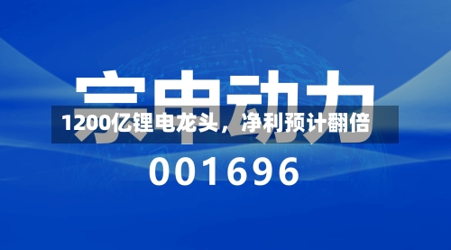 1200亿锂电龙头	，净利预计翻倍-第2张图片