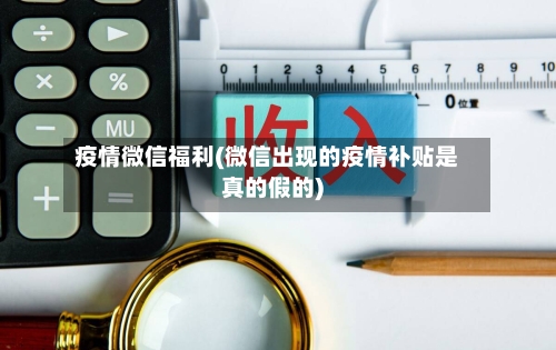 疫情微信福利(微信出现的疫情补贴是真的假的)-第2张图片
