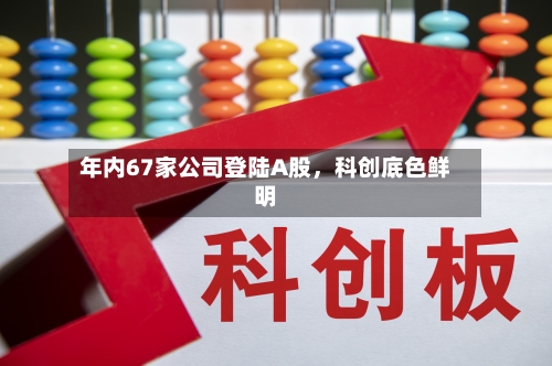 年内67家公司登陆A股，科创底色鲜明