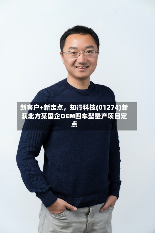 新客户+新定点	，知行科技(01274)新获北方某国企OEM四车型量产项目定点-第3张图片