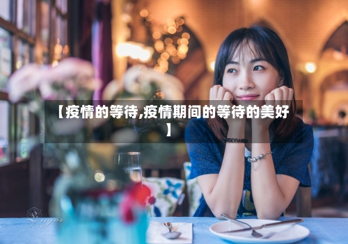 【疫情的等待,疫情期间的等待的美好】-第3张图片