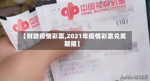 【财政疫情彩票,2021年疫情彩票兑奖期限】