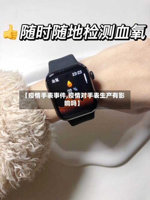 【疫情手表事件,疫情对手表生产有影响吗】