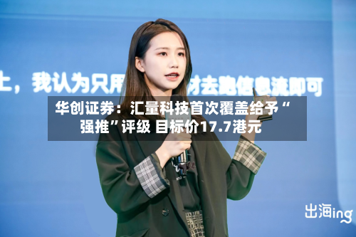 华创证券：汇量科技首次覆盖给予“强推	”评级 目标价17.7港元-第2张图片