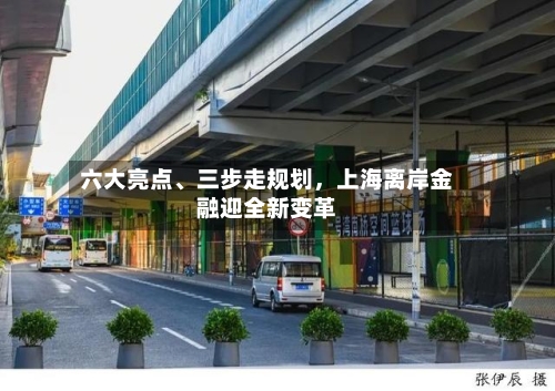 六大亮点、三步走规划，上海离岸金融迎全新变革-第3张图片