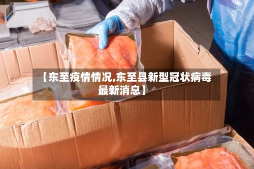 【东至疫情情况,东至县新型冠状病毒最新消息】-第2张图片