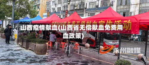 山西疫情献血(山西省无偿献血免费用血政策)