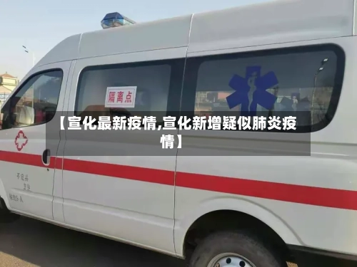 【宣化最新疫情,宣化新增疑似肺炎疫情】-第2张图片