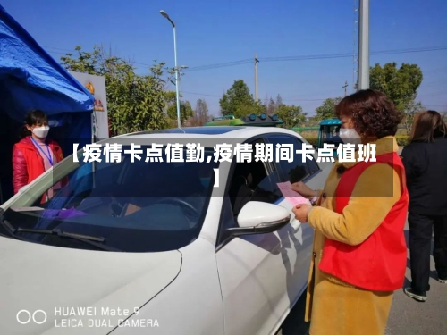 【疫情卡点值勤,疫情期间卡点值班】