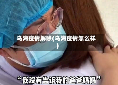 乌海疫情解除(乌海疫情怎么样)-第2张图片