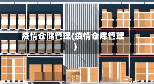 疫情仓储管理(疫情仓库管理)