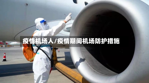 疫情机场人/疫情期间机场防护措施