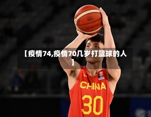 【疫情74,疫情70几岁打篮球的人】