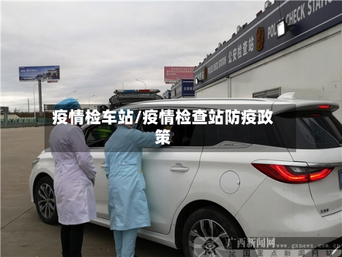 疫情检车站/疫情检查站防疫政策